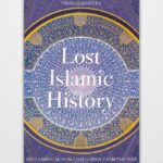 Lost Islamic History Reclaiming Muslim Civilisation from the Past